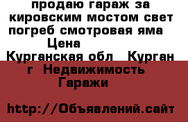 продаю гараж за кировским мостом свет,погреб,смотровая яма › Цена ­ 55 000 - Курганская обл., Курган г. Недвижимость » Гаражи   